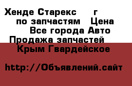 Хенде Старекс 1999г 4WD 2.5TD по запчастям › Цена ­ 500 - Все города Авто » Продажа запчастей   . Крым,Гвардейское